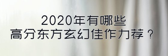 2020年有哪些高分东方玄幻佳作力荐？